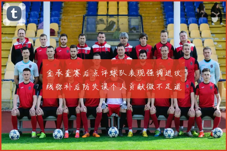 金承奎赛后点评球队表现强调进攻线弥补后防失误个人贡献微不足道