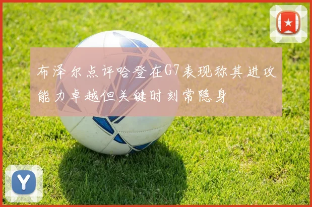 布泽尔点评哈登在G7表现称其进攻能力卓越但关键时刻常隐身