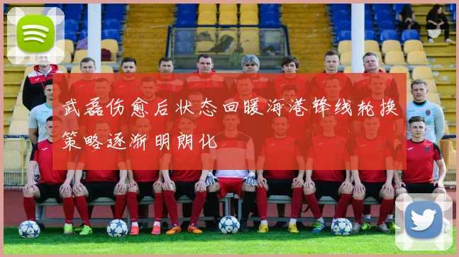 武磊伤愈后状态回暖海港锋线轮换策略逐渐明朗化