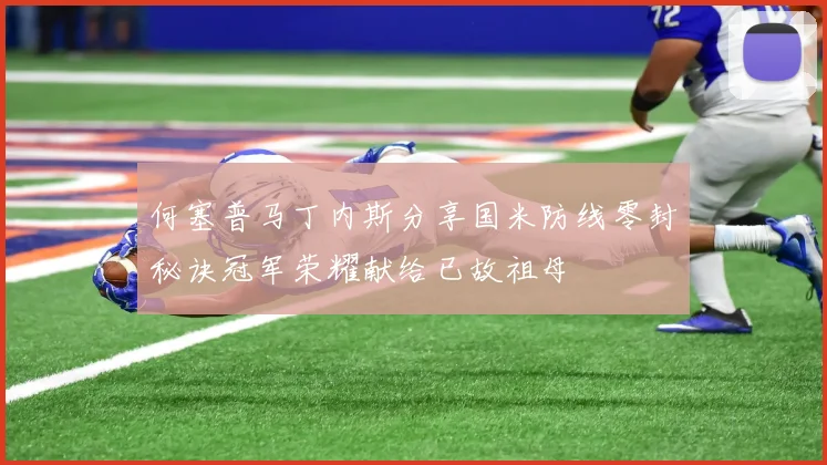 何塞普马丁内斯分享国米防线零封秘诀冠军荣耀献给已故祖母