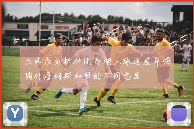 杰弗森分析科比与湖人球迷差异强调对詹姆斯加盟的不同态度