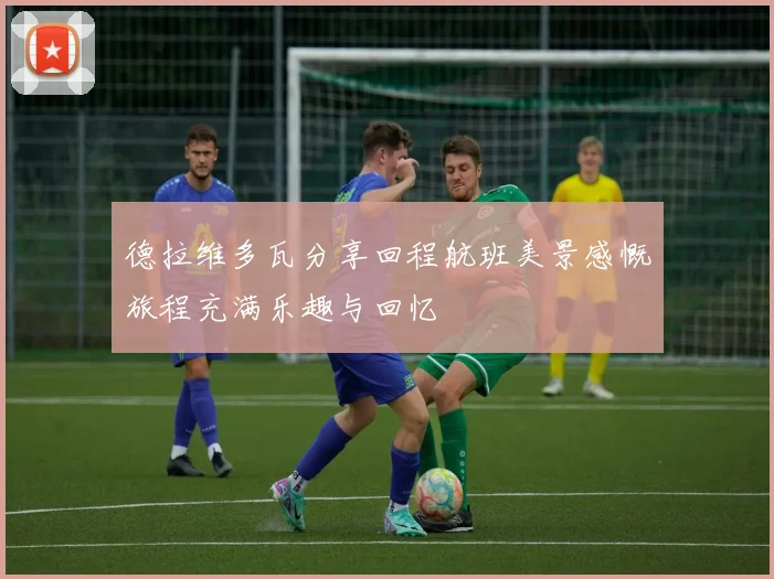 德拉维多瓦分享回程航班美景感慨旅程充满乐趣与回忆