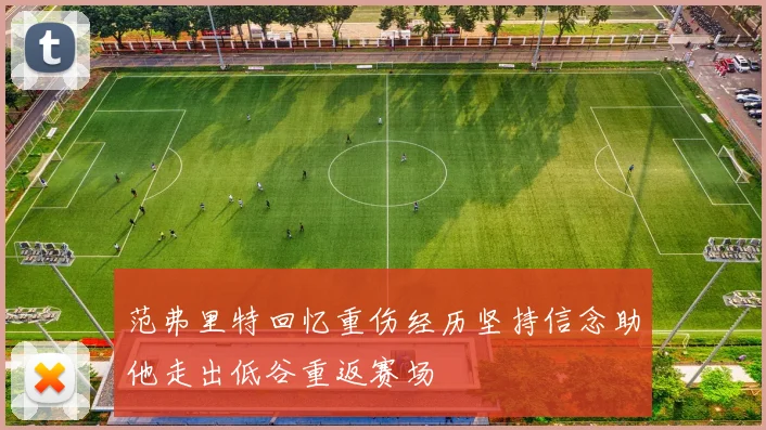 范弗里特回忆重伤经历坚持信念助他走出低谷重返赛场
