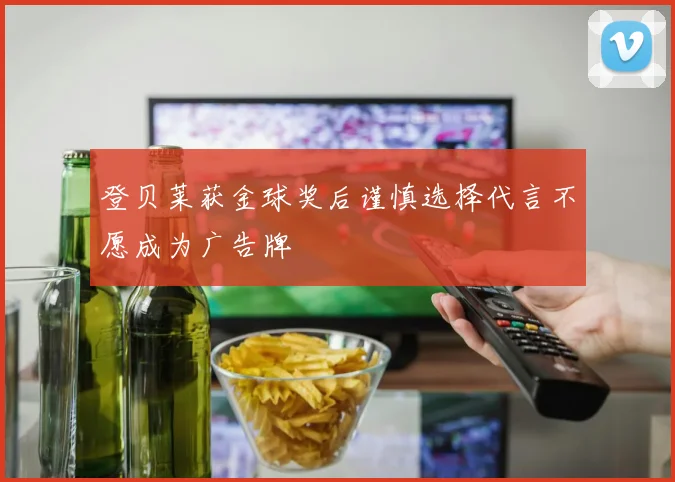 登贝莱获金球奖后谨慎选择代言不愿成为广告牌