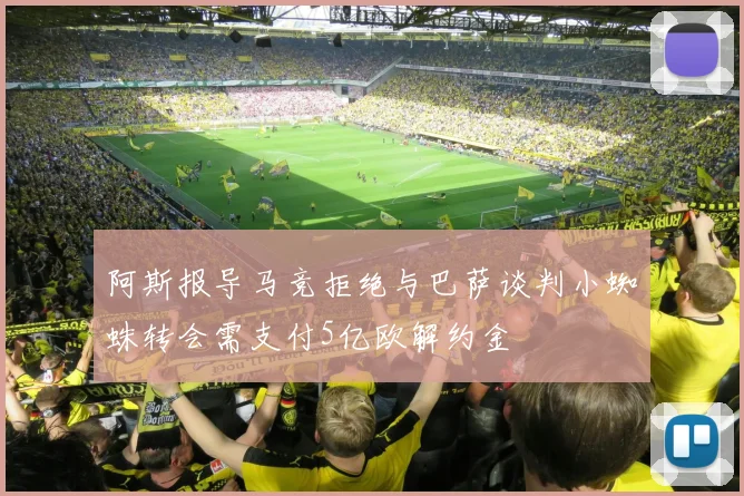 阿斯报导马竞拒绝与巴萨谈判小蜘蛛转会需支付5亿欧解约金