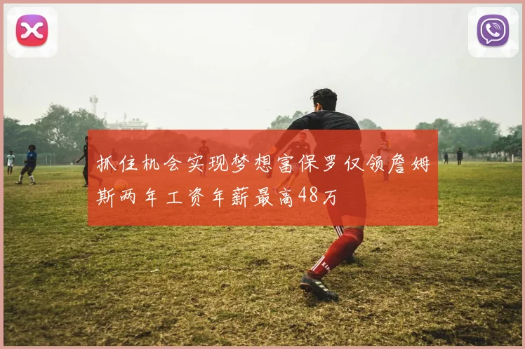抓住机会实现梦想富保罗仅领詹姆斯两年工资年薪最高48万